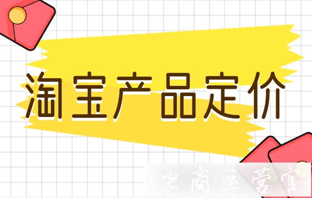 淘宝开店怎么给产品定价?详解淘宝产品定价技巧！